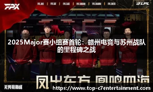 2025Major赛小组赛首轮:赣州电竞与苏州战队的里程碑之战