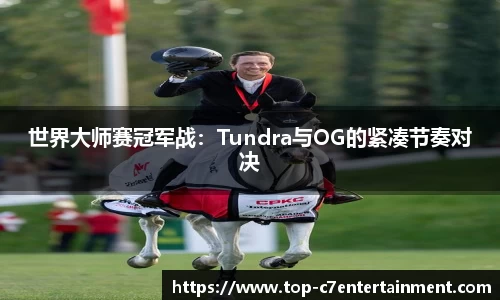 世界大师赛冠军战:Tundra与OG的紧凑节奏对决