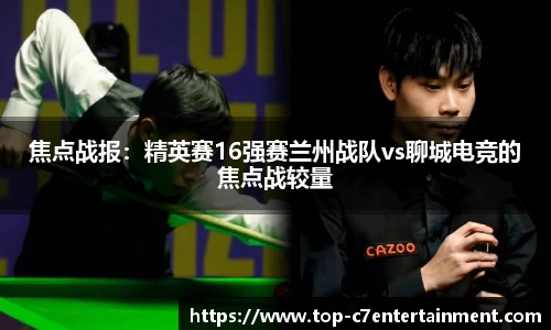 焦点战报:精英赛16强赛兰州战队vs聊城电竞的焦点战较量