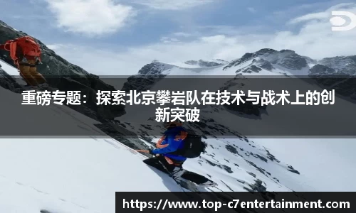 重磅专题:探索北京攀岩队在技术与战术上的创新突破