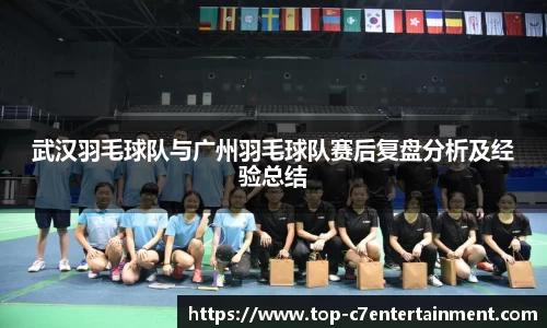 武汉羽毛球队与广州羽毛球队赛后复盘分析及经验总结