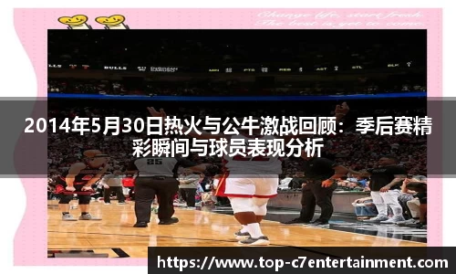 2014年5月30日热火与公牛激战回顾：季后赛精彩瞬间与球员表现分析