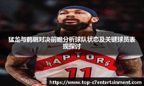 猛龙与鹈鹕对决前瞻分析球队状态及关键球员表现探讨