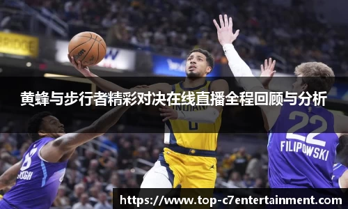 黄蜂与步行者精彩对决在线直播全程回顾与分析
