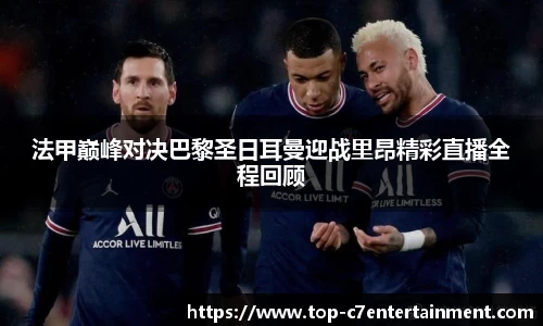 法甲巅峰对决巴黎圣日耳曼迎战里昂精彩直播全程回顾